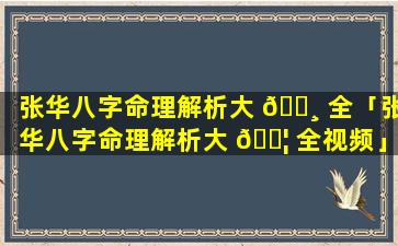 张华八字命理解析大 🕸 全「张华八字命理解析大 🐦 全视频」